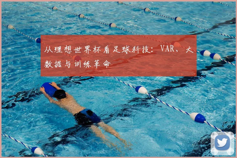 从理想世界杯看足球科技:VAR、大数据与训练革命