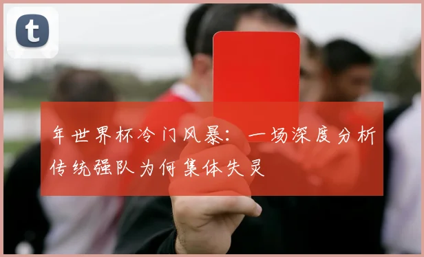 年世界杯冷门风暴：一场深度分析传统强队为何集体失灵