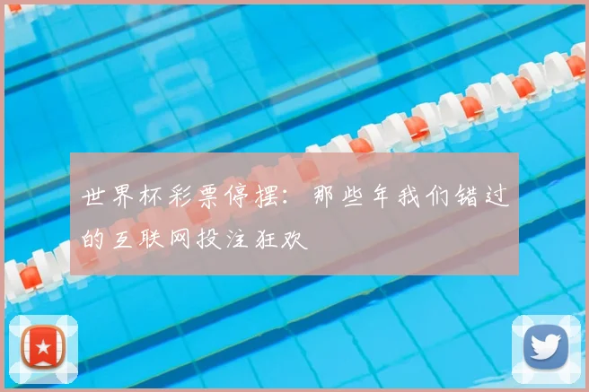 世界杯彩票停摆：那些年我们错过的互联网投注狂欢
