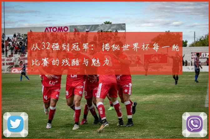 从32强到冠军:揭秘世界杯每一轮比赛的残酷与魅力