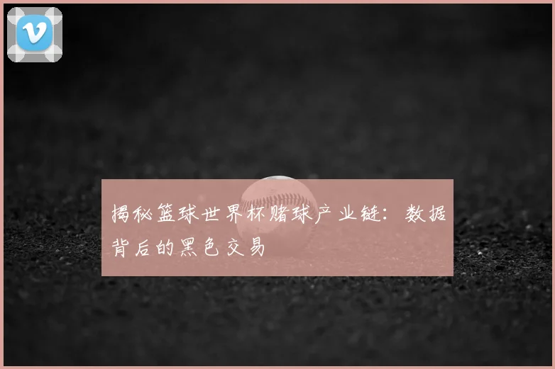 揭秘篮球世界杯赌球产业链:数据背后的黑色交易