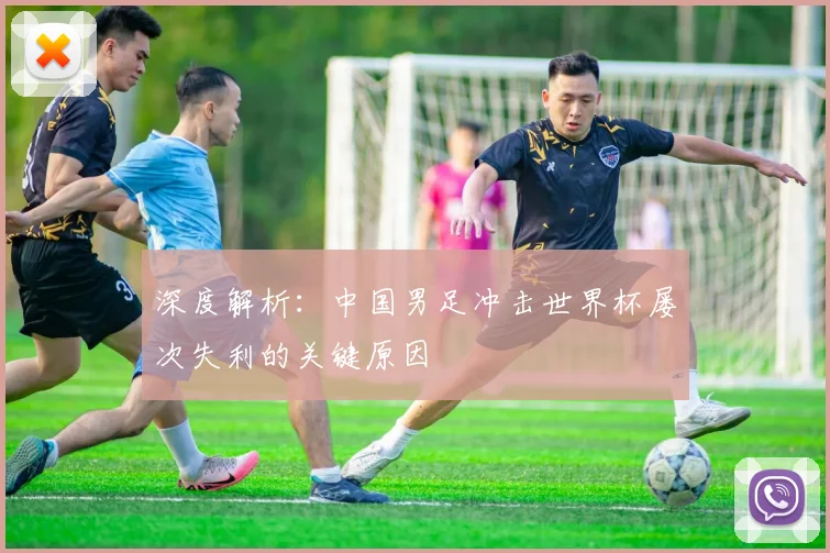 深度解析：中国男足冲击世界杯屡次失利的关键原因