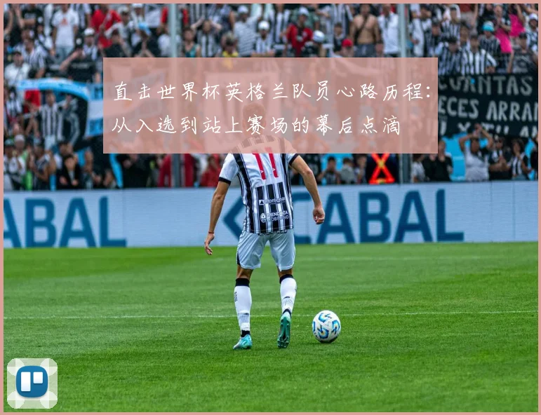 直击世界杯英格兰队员心路历程：从入选到站上赛场的幕后点滴