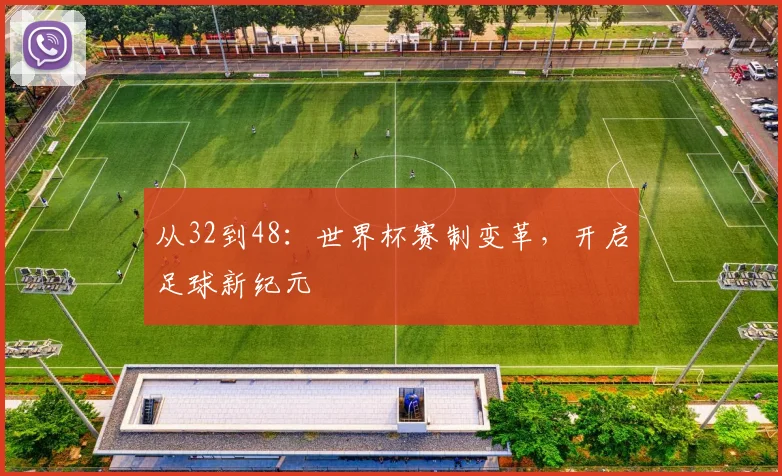 从32到48:世界杯赛制变革,开启足球新纪元