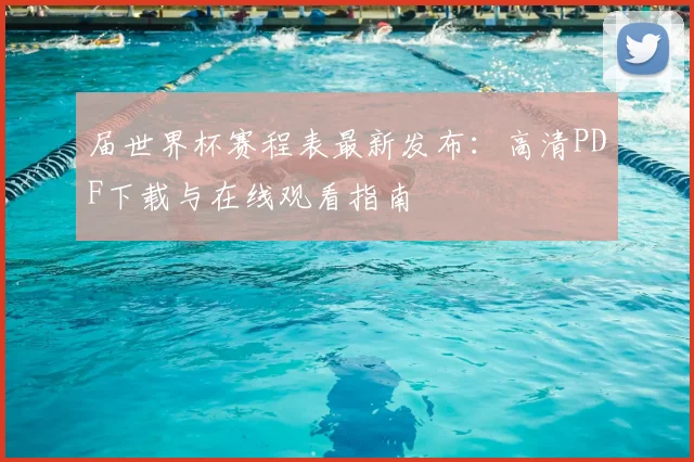 届世界杯赛程表最新发布：高清PDF下载与在线观看指南