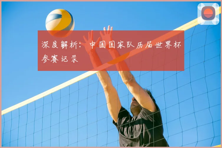 深度解析：中国国家队历届世界杯参赛记录