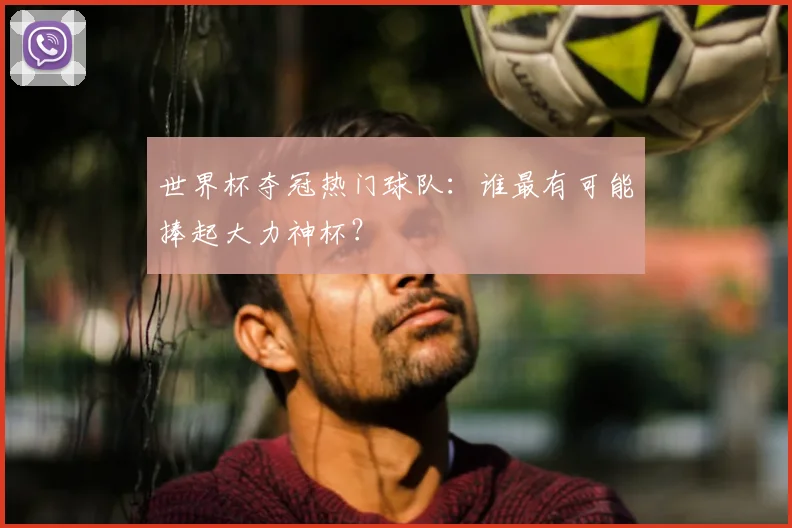 世界杯夺冠热门球队：谁最有可能捧起大力神杯？