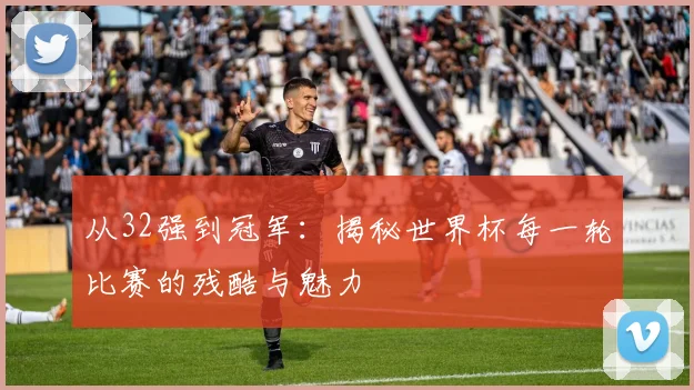 从32强到冠军:揭秘世界杯每一轮比赛的残酷与魅力