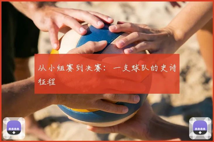 从小组赛到决赛：一支球队的史诗征程