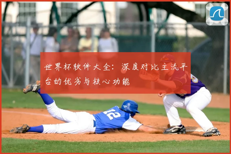 世界杯软件大全:深度对比主流平台的优劣与核心功能